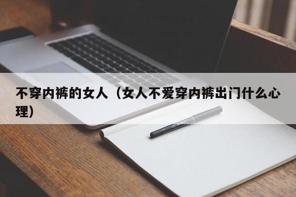 不穿内裤的女人(女人不爱穿内裤出门什么心理)