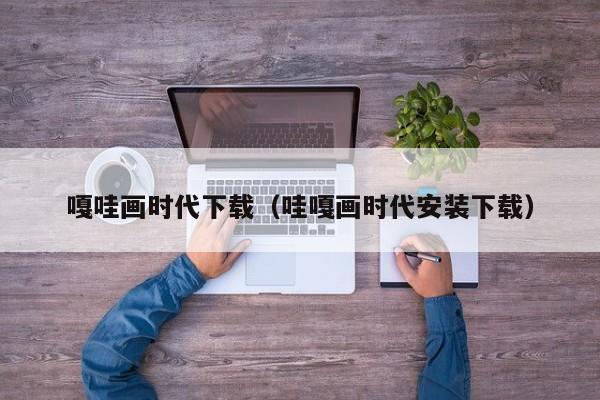 嘎哇画时代下载(哇嘎画时代安装下载)