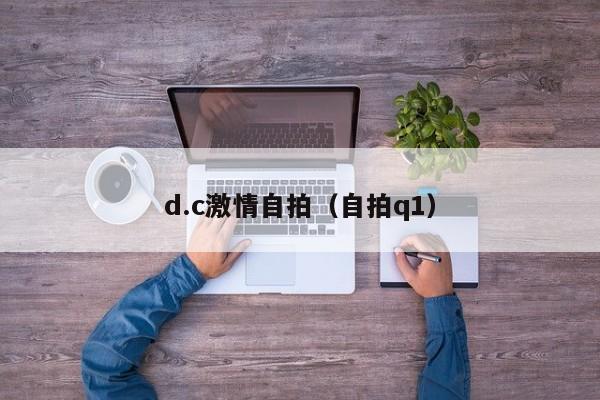 d.c激情自拍(自拍q1)