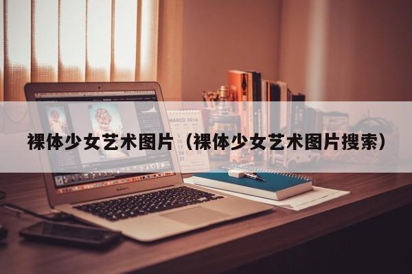 裸体少女艺术图片(裸体少女艺术图片搜索)