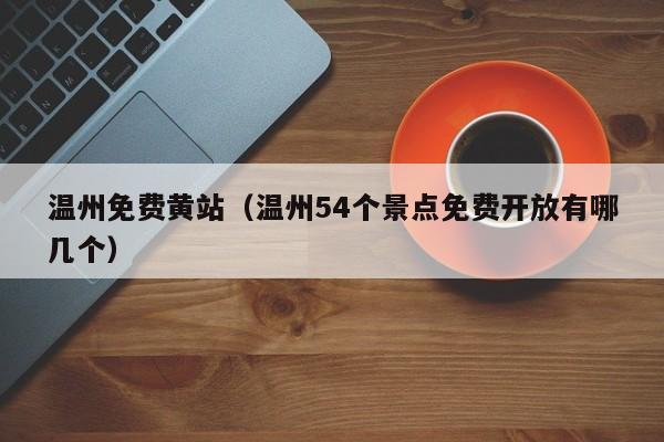 温州免费黄站(温州54个景点免费开放有哪几个)