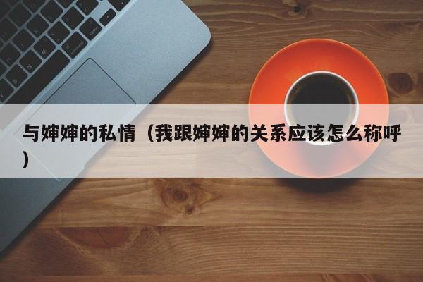 与婶婶的私情(我跟婶婶的关系应该怎么称呼)
