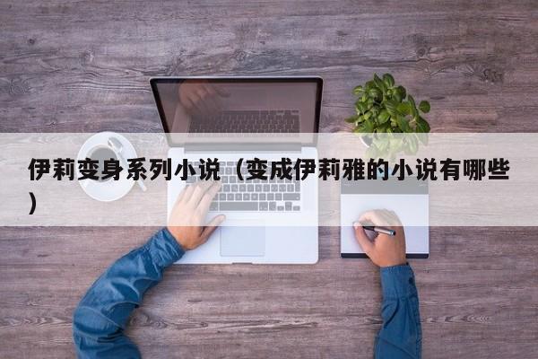 伊莉变身系列小说(变成伊莉雅的小说有哪些)