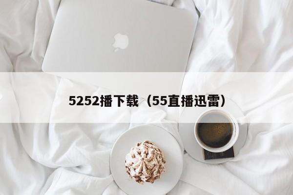 5252播下载(55直播迅雷)