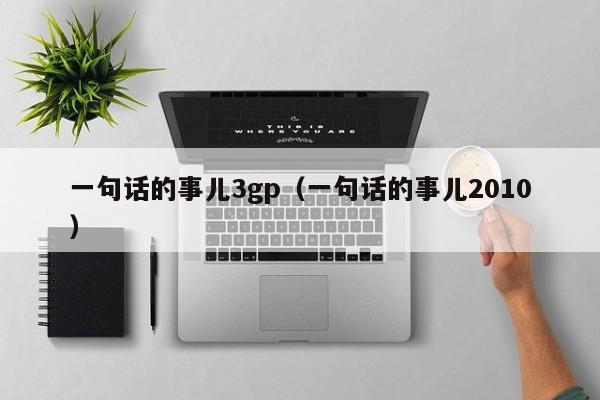 一句话的事儿3gp(一句话的事儿2010)