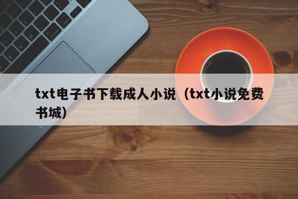 txt电子书下载成人小说(txt小说免费书城)