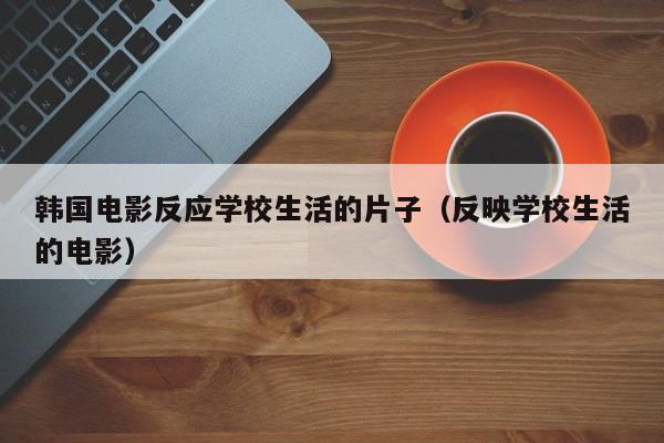 韩国电影反应学校生活的片子(反映学校生活的电影)