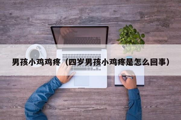 男孩小鸡鸡疼(四岁男孩小鸡疼是怎么回事)