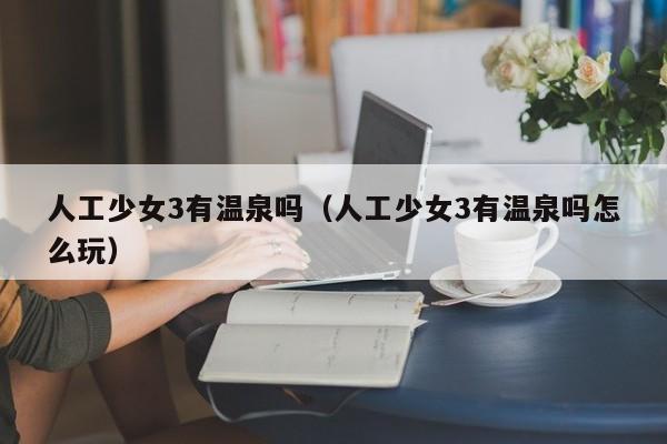 人工少女3有温泉吗(人工少女3有温泉吗怎么玩)