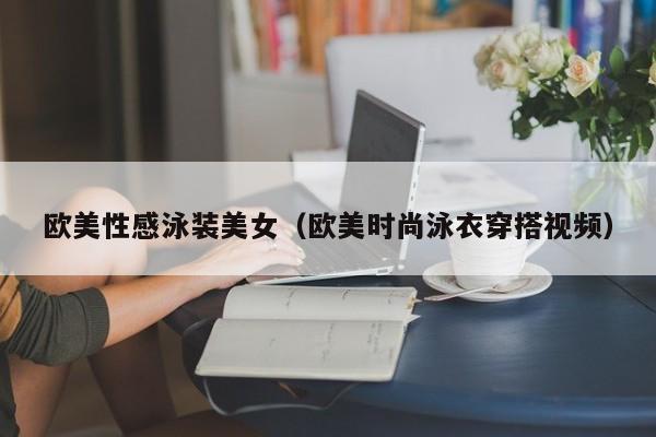 欧美性感泳装美女(欧美时尚泳衣穿搭视频)
