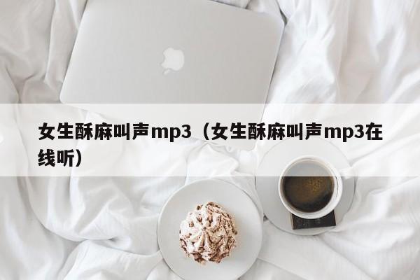女生酥麻叫声mp3(女生酥麻叫声mp3在线听)