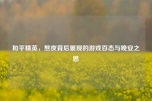 和平精英，熬夜背后展现的游戏百态与晚安之思